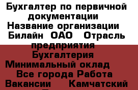 Бухгалтер по первичной документации › Название организации ­ Билайн, ОАО › Отрасль предприятия ­ Бухгалтерия › Минимальный оклад ­ 1 - Все города Работа » Вакансии   . Камчатский край,Петропавловск-Камчатский г.